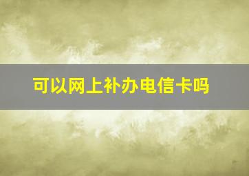 可以网上补办电信卡吗