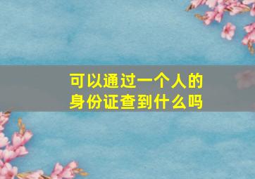 可以通过一个人的身份证查到什么吗