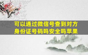 可以通过微信号查到对方身份证号码吗安全吗苹果