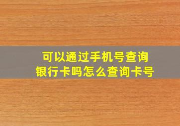 可以通过手机号查询银行卡吗怎么查询卡号