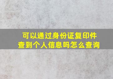 可以通过身份证复印件查到个人信息吗怎么查询