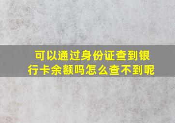 可以通过身份证查到银行卡余额吗怎么查不到呢