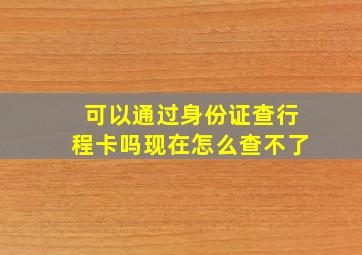 可以通过身份证查行程卡吗现在怎么查不了