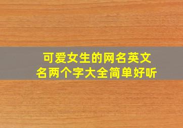 可爱女生的网名英文名两个字大全简单好听