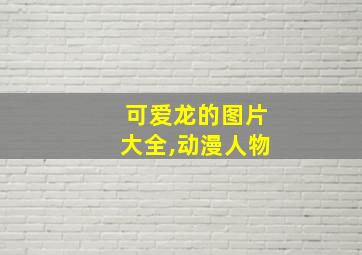 可爱龙的图片大全,动漫人物