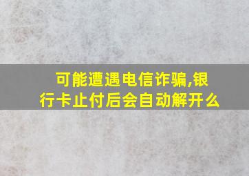 可能遭遇电信诈骗,银行卡止付后会自动解开么