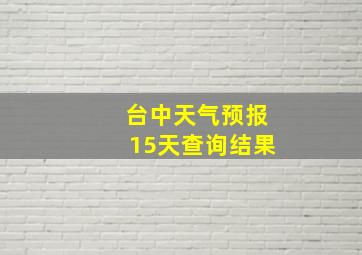 台中天气预报15天查询结果