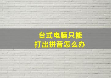 台式电脑只能打出拼音怎么办