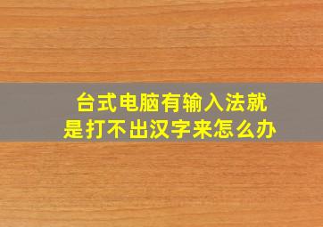 台式电脑有输入法就是打不出汉字来怎么办