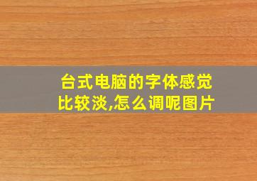 台式电脑的字体感觉比较淡,怎么调呢图片