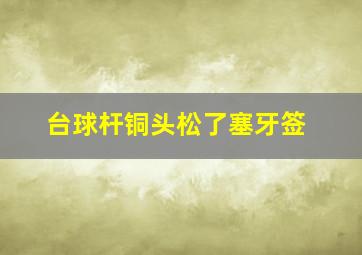 台球杆铜头松了塞牙签