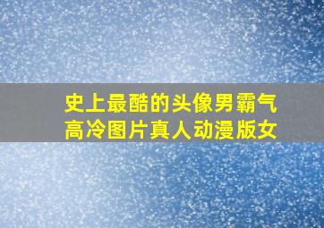 史上最酷的头像男霸气高冷图片真人动漫版女