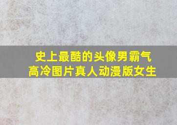 史上最酷的头像男霸气高冷图片真人动漫版女生