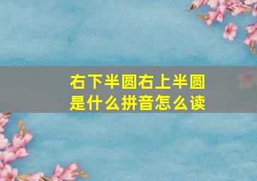 右下半圆右上半圆是什么拼音怎么读