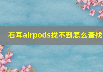 右耳airpods找不到怎么查找