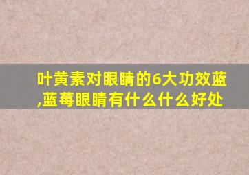 叶黄素对眼睛的6大功效蓝,蓝莓眼睛有什么什么好处