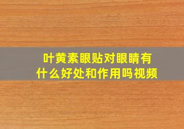 叶黄素眼贴对眼睛有什么好处和作用吗视频