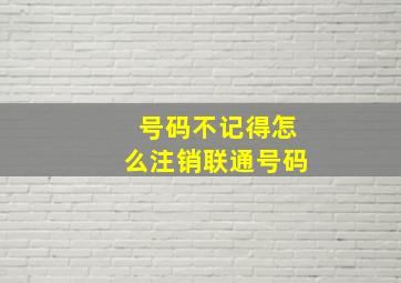 号码不记得怎么注销联通号码