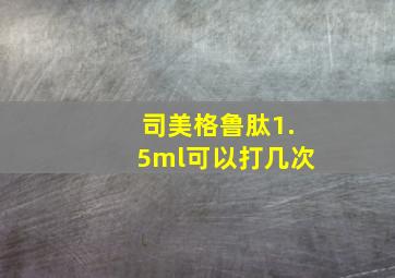 司美格鲁肽1.5ml可以打几次