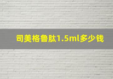 司美格鲁肽1.5ml多少钱