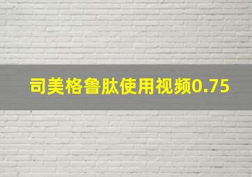 司美格鲁肽使用视频0.75