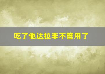 吃了他达拉非不管用了