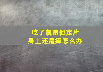 吃了氯雷他定片身上还是痒怎么办