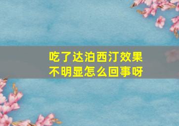 吃了达泊西汀效果不明显怎么回事呀