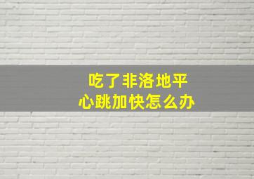 吃了非洛地平心跳加快怎么办