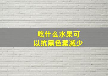 吃什么水果可以抗黑色素减少