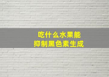 吃什么水果能抑制黑色素生成