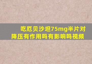 吃厄贝沙坦75mg半片对降压有作用吗有影响吗视频