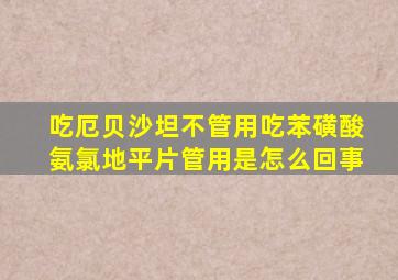 吃厄贝沙坦不管用吃苯磺酸氨氯地平片管用是怎么回事