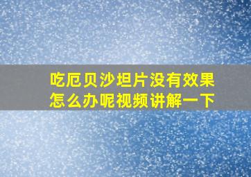 吃厄贝沙坦片没有效果怎么办呢视频讲解一下