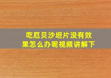 吃厄贝沙坦片没有效果怎么办呢视频讲解下