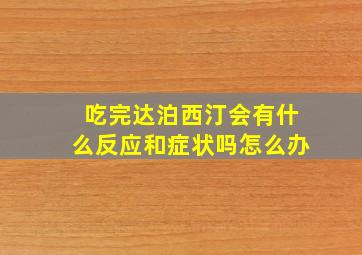 吃完达泊西汀会有什么反应和症状吗怎么办