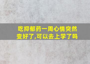 吃抑郁药一周心情突然变好了,可以去上学了吗