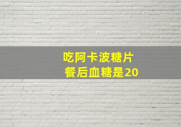 吃阿卡波糖片餐后血糖是20