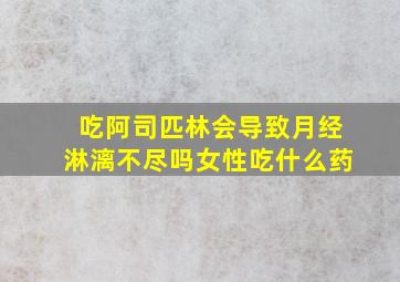 吃阿司匹林会导致月经淋漓不尽吗女性吃什么药