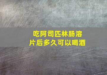 吃阿司匹林肠溶片后多久可以喝酒