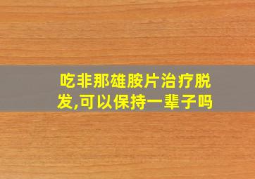 吃非那雄胺片治疗脱发,可以保持一辈子吗