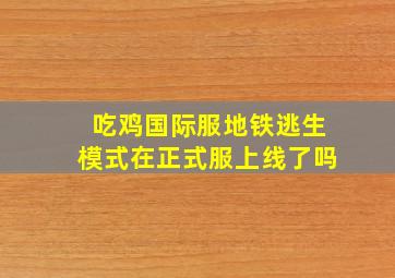 吃鸡国际服地铁逃生模式在正式服上线了吗