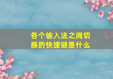 各个输入法之间切换的快捷键是什么