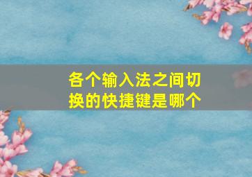 各个输入法之间切换的快捷键是哪个