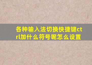 各种输入法切换快捷键ctrl加什么符号呢怎么设置