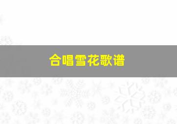 合唱雪花歌谱