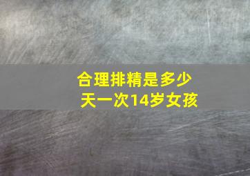 合理排精是多少天一次14岁女孩