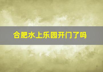 合肥水上乐园开门了吗