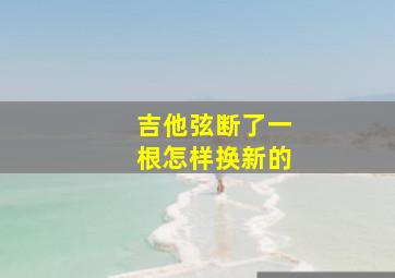 吉他弦断了一根怎样换新的