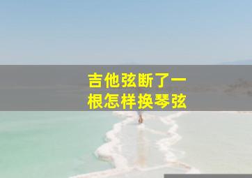 吉他弦断了一根怎样换琴弦